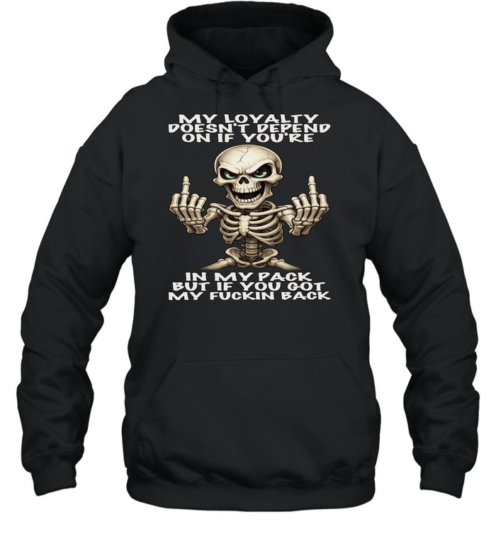 Skull My Loyalty Doesn't Depend On If You're In My Pack But If You Got My Fuckin Back Unisex Hoodie