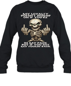 Skull My Loyalty Doesn't Depend On If You're In My Pack But If You Got My Fuckin Back Unisex Sweatshirt