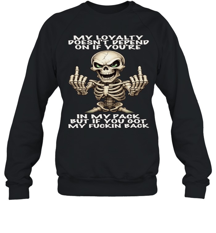Skull My Loyalty Doesn't Depend On If You're In My Pack But If You Got My Fuckin Back Unisex Sweatshirt