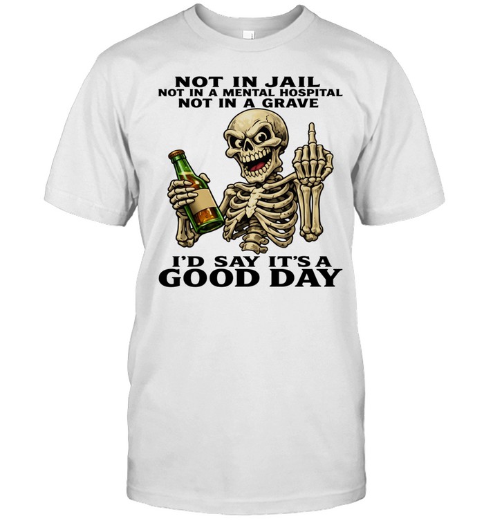 Skull Not In Jail Not In A Mental Hospital Not In A Grave I'd Say It's A Good Day Classic Men's T-shirt