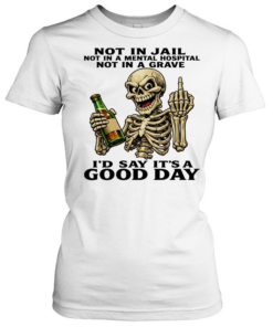 Skull Not In Jail Not In A Mental Hospital Not In A Grave I'd Say It's A Good Day Classic Women's T-shirt
