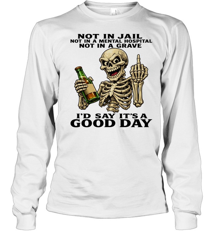 Skull Not In Jail Not In A Mental Hospital Not In A Grave I'd Say It's A Good Day Long Sleeved T-shirt