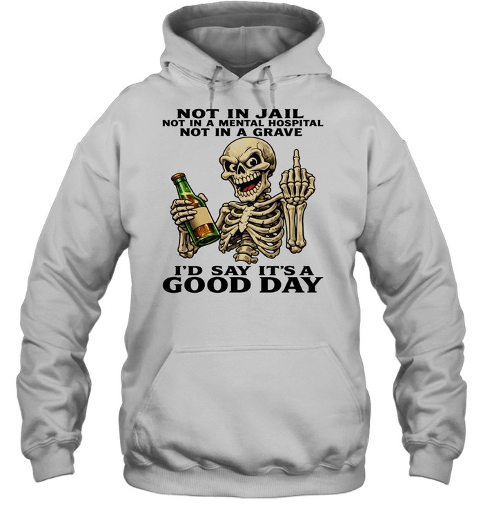 Skull Not In Jail Not In A Mental Hospital Not In A Grave I'd Say It's A Good Day Unisex Hoodie