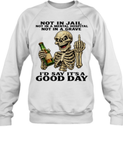Skull Not In Jail Not In A Mental Hospital Not In A Grave I'd Say It's A Good Day Unisex Sweatshirt