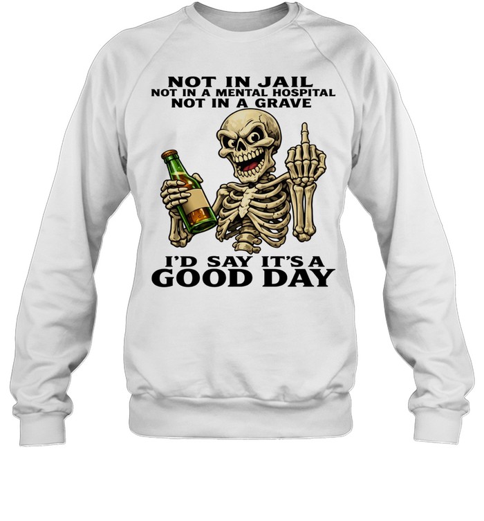 Skull Not In Jail Not In A Mental Hospital Not In A Grave I'd Say It's A Good Day Unisex Sweatshirt