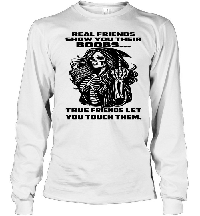 Skull Real Friends Show You Their Boobs True Friends Let You Touch Them T Long Sleeved T-shirt