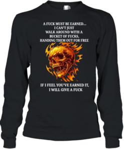 Skull a fuck must be earned I can’t just walk around with a bucket of fucks handing T Long Sleeved T-shirt