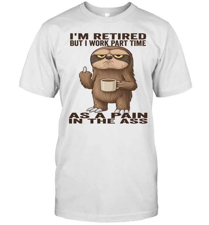 Sloth I'm Retired But I Work Part Time As A Pain In The Ass T Classic Men's T-shirt