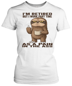 Sloth I'm Retired But I Work Part Time As A Pain In The Ass T Classic Women's T-shirt