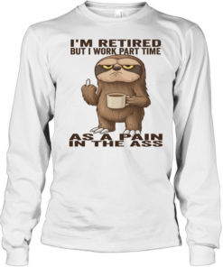 Sloth I'm Retired But I Work Part Time As A Pain In The Ass T Long Sleeved T-shirt