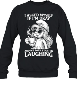 Smurfette coffee I asked myself if I’m okay and we both started laughing  Unisex Sweatshirt