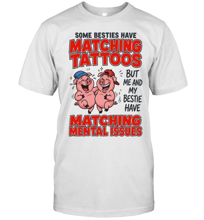 Some Besties Have Matching Tattoos But Me And My Bestie Have Matching Mental Issues Classic Men's T-shirt