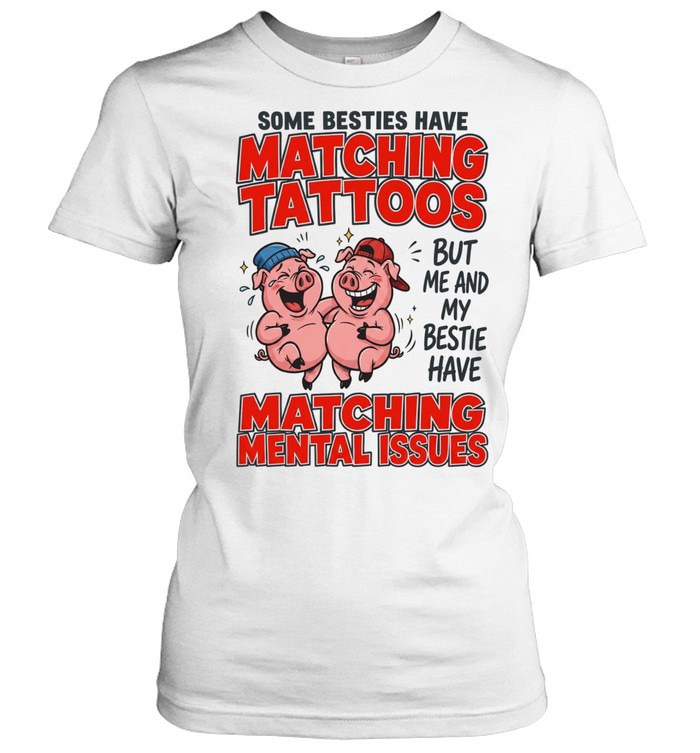 Some Besties Have Matching Tattoos But Me And My Bestie Have Matching Mental Issues Classic Women's T-shirt