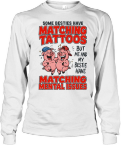 Some Besties Have Matching Tattoos But Me And My Bestie Have Matching Mental Issues Long Sleeved T-shirt
