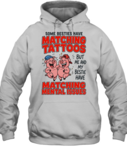 Some Besties Have Matching Tattoos But Me And My Bestie Have Matching Mental Issues Unisex Hoodie