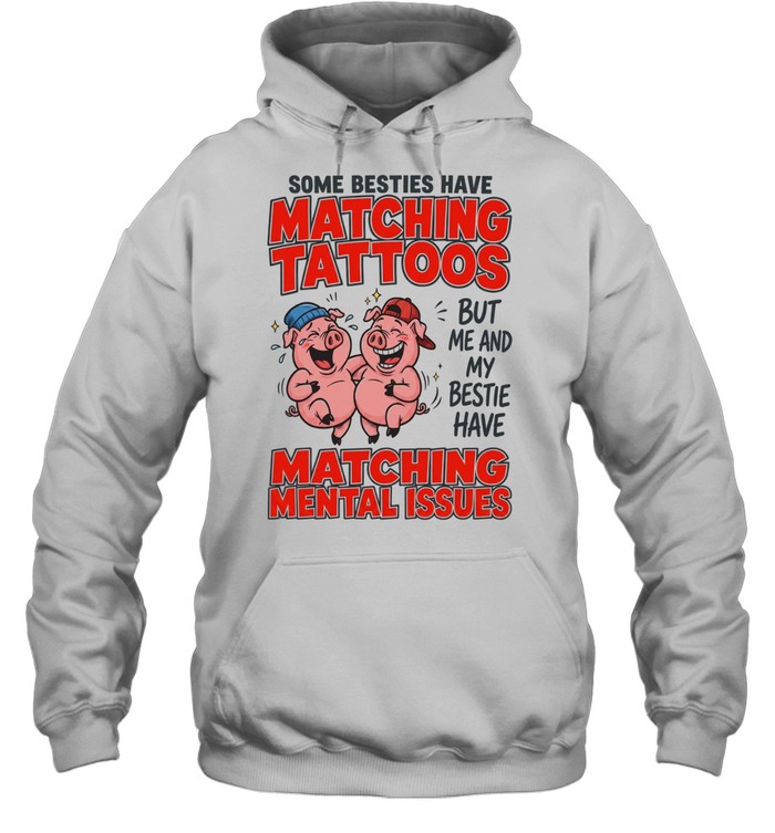 Some Besties Have Matching Tattoos But Me And My Bestie Have Matching Mental Issues Unisex Hoodie