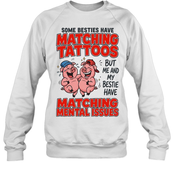 Some Besties Have Matching Tattoos But Me And My Bestie Have Matching Mental Issues Unisex Sweatshirt