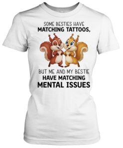 Some besties have matching tattoos but me and my bestie have matching mental issues T Classic Women's T-shirt