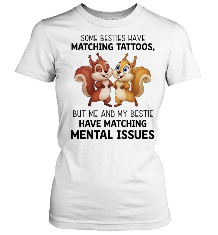 Some besties have matching tattoos but me and my bestie have matching mental issues T Classic Women's T-shirt