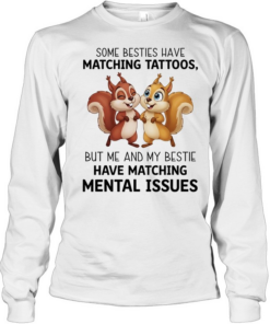 Some besties have matching tattoos but me and my bestie have matching mental issues T Long Sleeved T-shirt