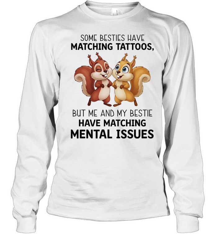 Some besties have matching tattoos but me and my bestie have matching mental issues T Long Sleeved T-shirt
