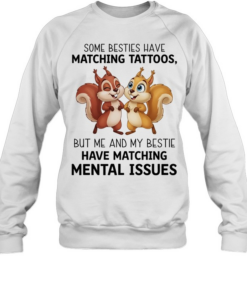 Some besties have matching tattoos but me and my bestie have matching mental issues T Unisex Sweatshirt