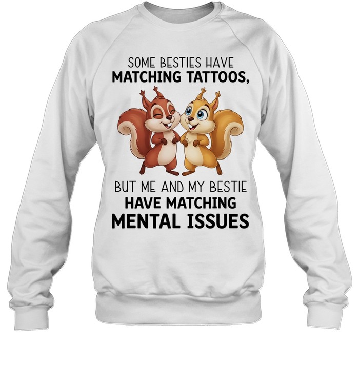 Some besties have matching tattoos but me and my bestie have matching mental issues T Unisex Sweatshirt