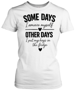 Some days I amaze myself love other days I put my keys in the fridge T Classic Women's T-shirt