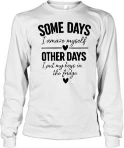 Some days I amaze myself love other days I put my keys in the fridge T Long Sleeved T-shirt