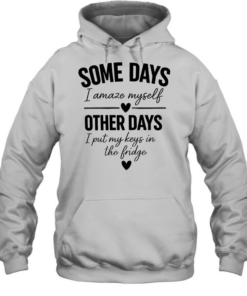 Some days I amaze myself love other days I put my keys in the fridge T Unisex Hoodie