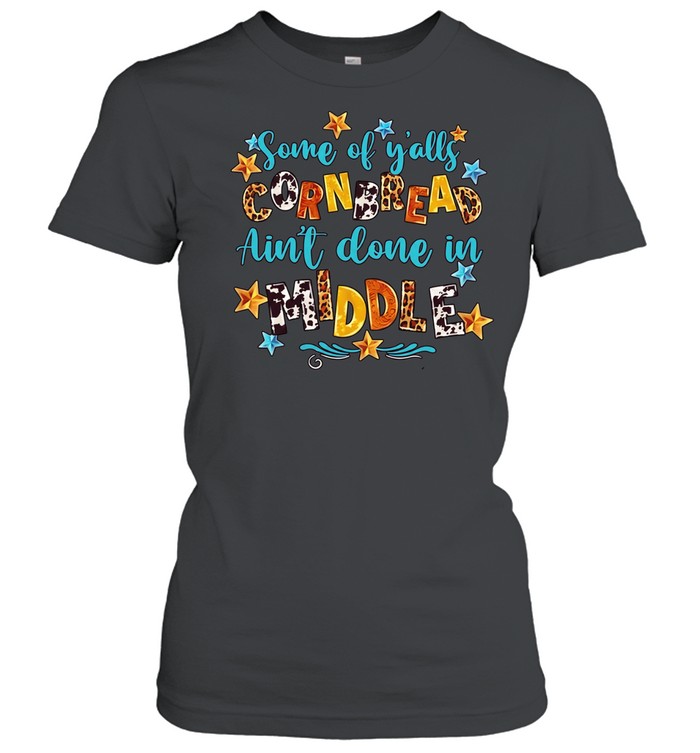 Some of y’alls cornbread ain’t done in middle Classic Women's T-shirt