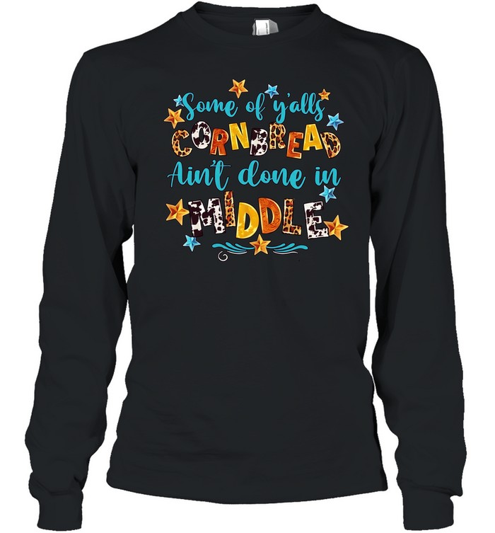 Some of y’alls cornbread ain’t done in middle Long Sleeved T-shirt