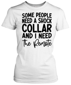 Some people need a shock collar Classic Women's T-shirt