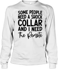 Some people need a shock collar Long Sleeved T-shirt