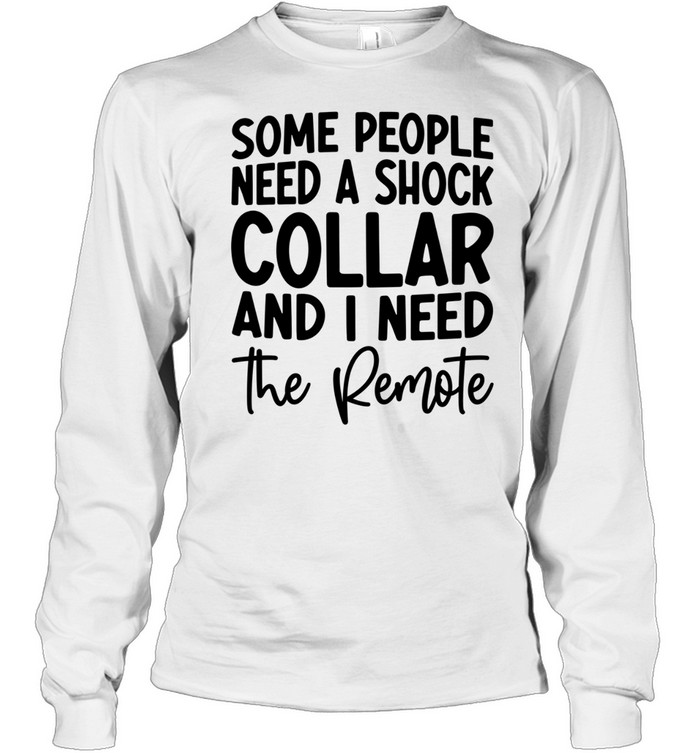 Some people need a shock collar Long Sleeved T-shirt