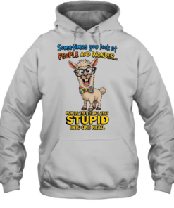 Sometimes You Look At People And Wonder How Do They Fit All That Stupid Into One Head T Unisex Hoodie