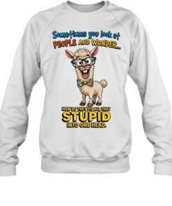 Sometimes You Look At People And Wonder How Do They Fit All That Stupid Into One Head T Unisex Sweatshirt