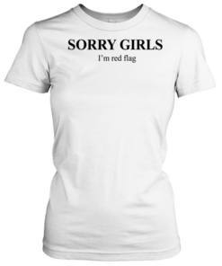 Sorry girls I’m red flag T Classic Women's T-shirt