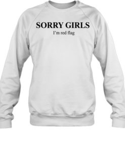 Sorry girls I’m red flag T Unisex Sweatshirt