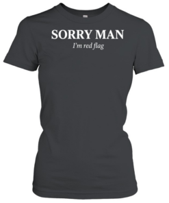 Sorry man I’m red flag T Classic Women's T-shirt