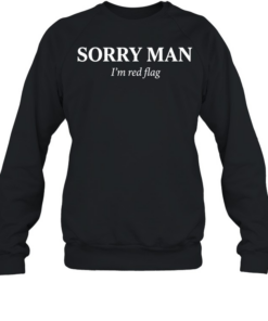 Sorry man I’m red flag T Unisex Sweatshirt