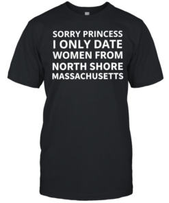 Sorry princess I only date women from north shore Massachusetts T Classic Men's T-shirt