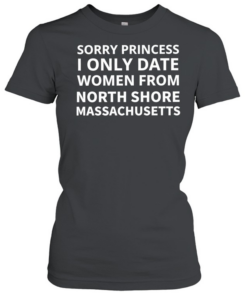Sorry princess I only date women from north shore Massachusetts T Classic Women's T-shirt