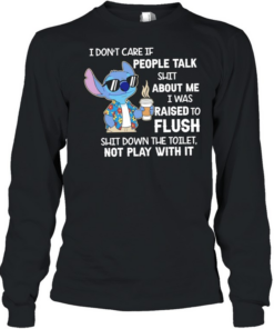 Stitch coffee I don’t care if people talk shit about me I was raised to flush shit down the toilet not play with it  Long Sleeved T-shirt