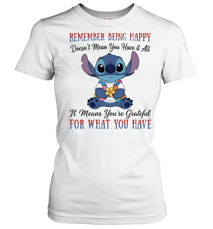 Stitch remember being happy doesn’t mean you have it all it means you’re grateful for what you have Classic Women's T-shirt