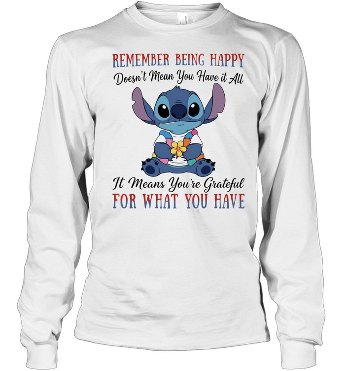 Stitch remember being happy doesn’t mean you have it all it means you’re grateful for what you have Long Sleeved T-shirt