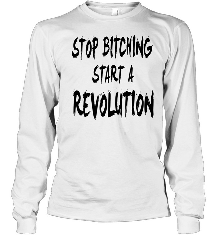 Stop bitching start a revolution Long Sleeved T-shirt