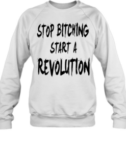 Stop bitching start a revolution Unisex Sweatshirt