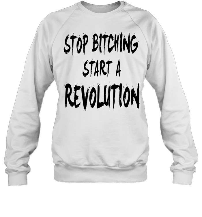 Stop bitching start a revolution Unisex Sweatshirt