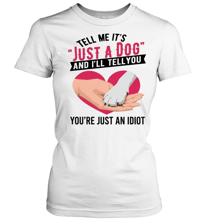 Tell Me It's Just A Dog And I'll Tell You You're Just An Idiot T Classic Women's T-shirt